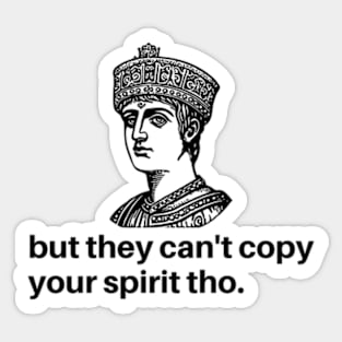 but they can't copy your spirit tho. Sticker